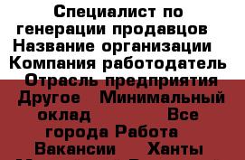 Специалист по генерации продавцов › Название организации ­ Компания-работодатель › Отрасль предприятия ­ Другое › Минимальный оклад ­ 48 000 - Все города Работа » Вакансии   . Ханты-Мансийский,Радужный г.